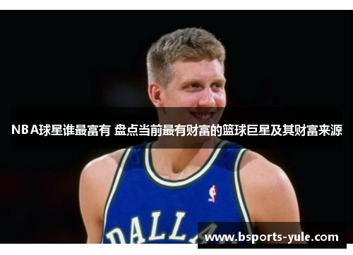 NBA球星谁最富有 盘点当前最有财富的篮球巨星及其财富来源