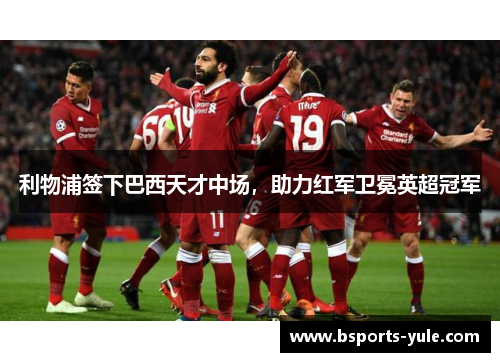 利物浦签下巴西天才中场，助力红军卫冕英超冠军