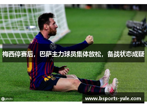 梅西停赛后，巴萨主力球员集体放松，备战状态成疑