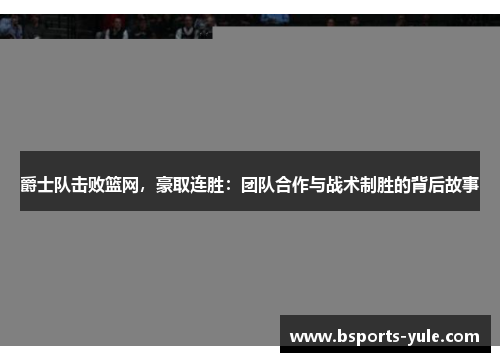 爵士队击败篮网，豪取连胜：团队合作与战术制胜的背后故事
