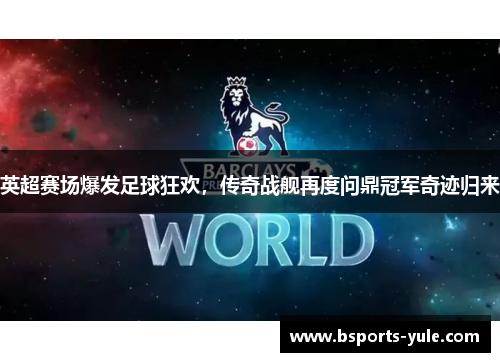英超赛场爆发足球狂欢，传奇战舰再度问鼎冠军奇迹归来