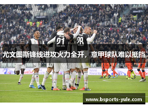 尤文图斯锋线进攻火力全开，意甲球队难以抵挡