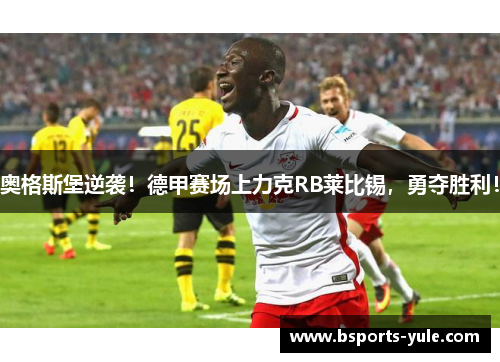 奥格斯堡逆袭！德甲赛场上力克RB莱比锡，勇夺胜利！