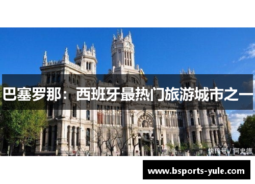 巴塞罗那：西班牙最热门旅游城市之一