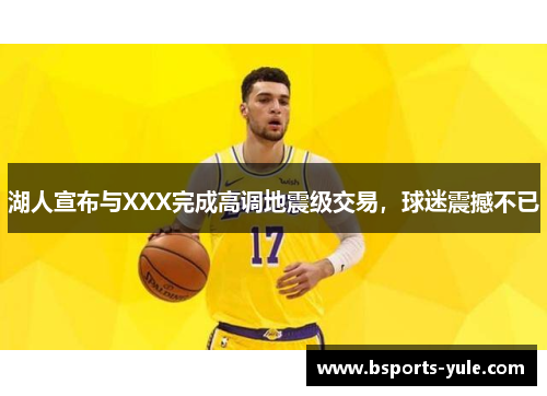 湖人宣布与XXX完成高调地震级交易，球迷震撼不已