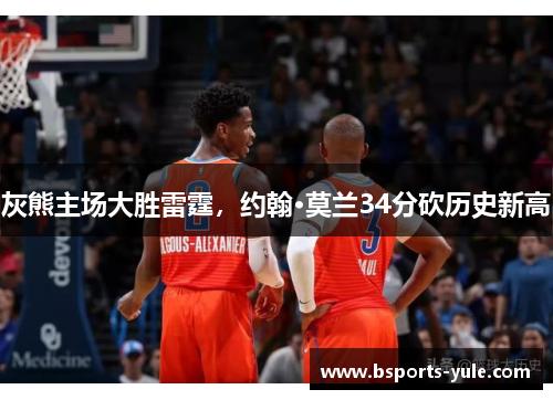灰熊主场大胜雷霆，约翰·莫兰34分砍历史新高