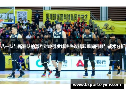 八一队与新疆队的激烈对决引发球迷热议精彩瞬间回顾与战术分析