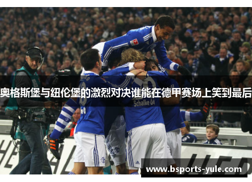奥格斯堡与纽伦堡的激烈对决谁能在德甲赛场上笑到最后