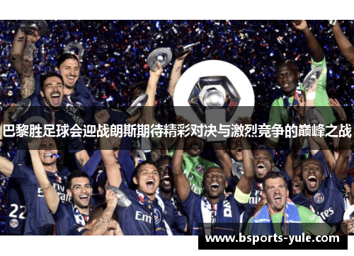 巴黎胜足球会迎战朗斯期待精彩对决与激烈竞争的巅峰之战