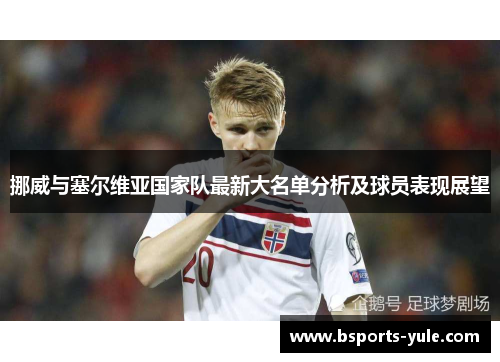 挪威与塞尔维亚国家队最新大名单分析及球员表现展望
