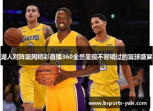 湖人对阵篮网精彩直播360全景呈现不容错过的篮球盛宴