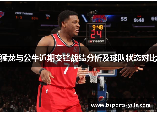 猛龙与公牛近期交锋战绩分析及球队状态对比