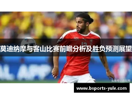 莫迪纳摩与客山比赛前瞻分析及胜负预测展望