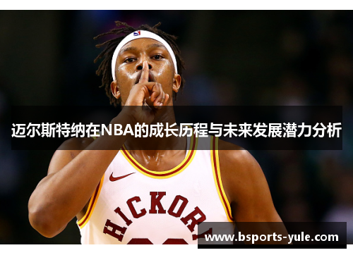 迈尔斯特纳在NBA的成长历程与未来发展潜力分析